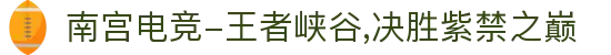 南宫电竞-王者峡谷,决胜紫禁之巅